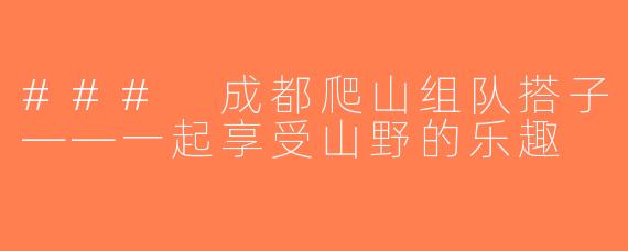 ### 成都爬山组队搭子——一起享受山野的乐趣