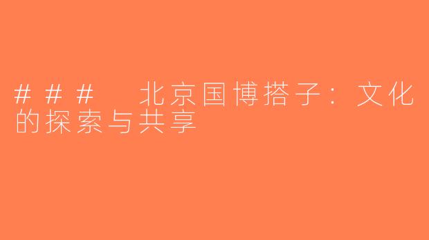 ### 北京国博搭子：文化的探索与共享