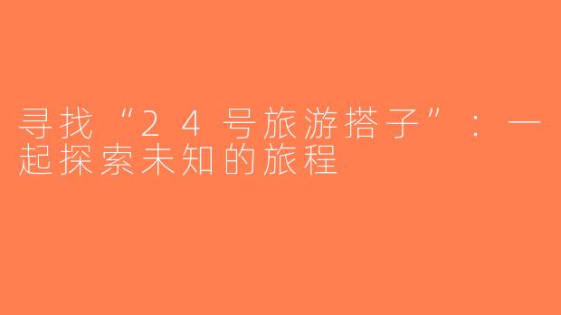 寻找“24号旅游搭子”：一起探索未知的旅程