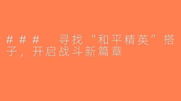 ### 寻找“和平精英”搭子，开启战斗新篇章
