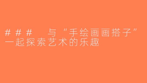 ### 与“手绘画画搭子”一起探索艺术的乐趣
