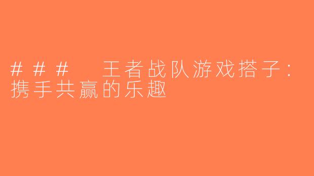 ### 王者战队游戏搭子：携手共赢的乐趣