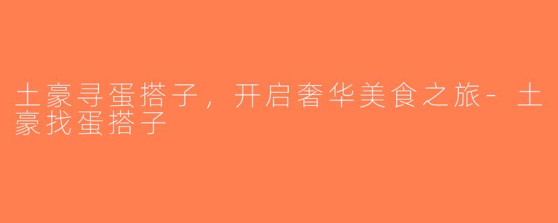 土豪寻蛋搭子，开启奢华美食之旅-土豪找蛋搭子