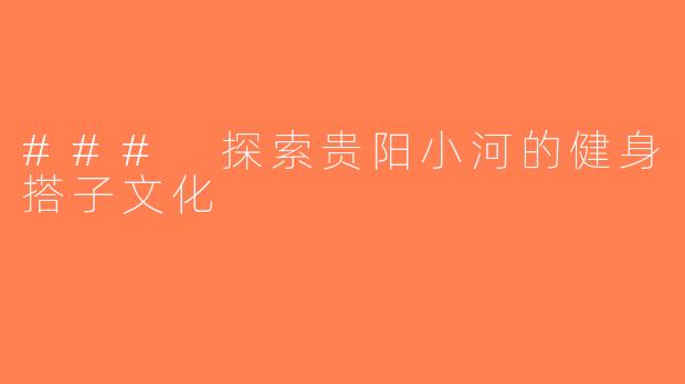 ### 探索贵阳小河的健身搭子文化