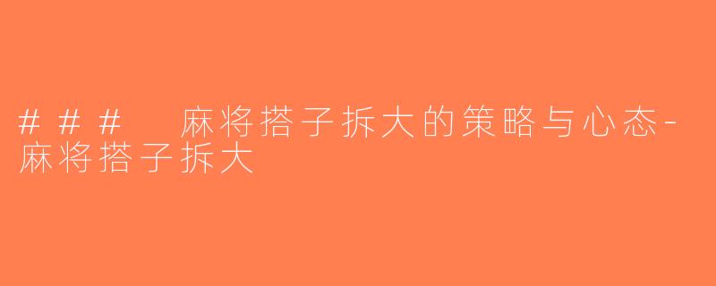 ### 麻将搭子拆大的策略与心态-麻将搭子拆大