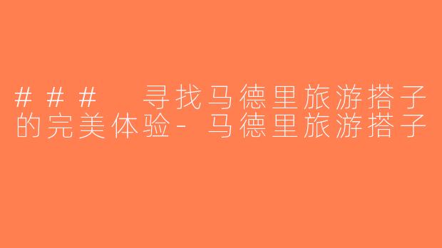 ### 寻找马德里旅游搭子的完美体验-马德里旅游搭子