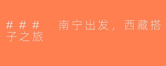 ### 南宁出发，西藏搭子之旅