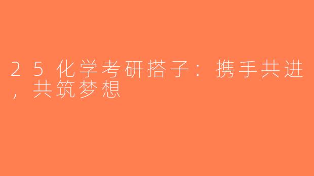25化学考研搭子：携手共进，共筑梦想