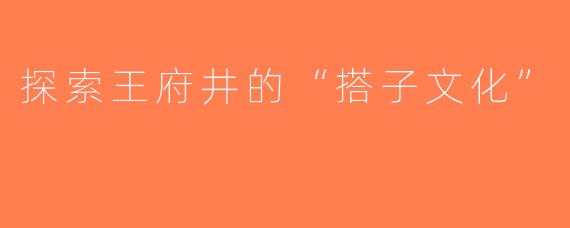 探索王府井的“搭子文化”