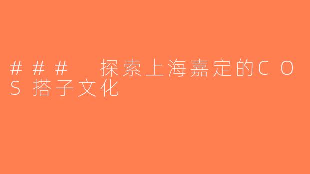 ### 探索上海嘉定的COS搭子文化