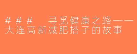 ### 寻觅健康之路——大连高新减肥搭子的故事