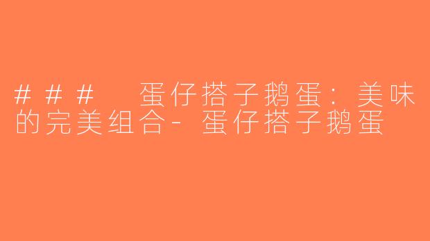 ### 蛋仔搭子鹅蛋：美味的完美组合-蛋仔搭子鹅蛋