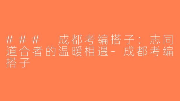 ### 成都考编搭子：志同道合者的温暖相遇-成都考编搭子