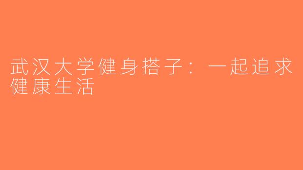 武汉大学健身搭子：一起追求健康生活