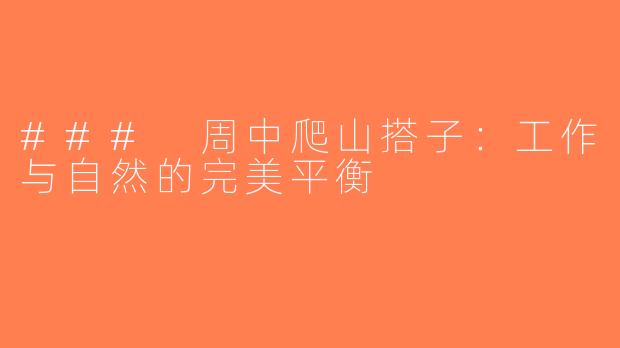 ### 周中爬山搭子：工作与自然的完美平衡