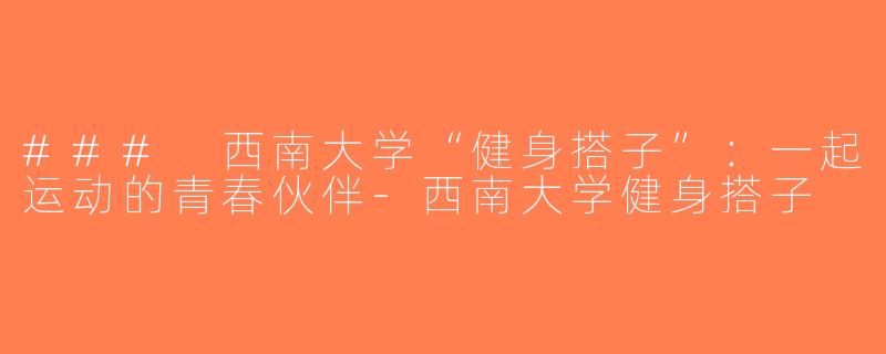 ### 西南大学“健身搭子”：一起运动的青春伙伴-西南大学健身搭子