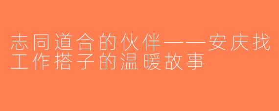 志同道合的伙伴——安庆找工作搭子的温暖故事