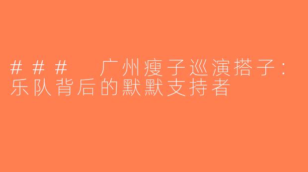 ### 广州瘦子巡演搭子：乐队背后的默默支持者