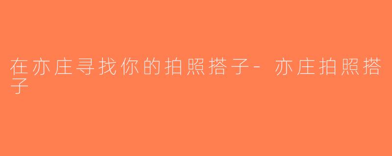 在亦庄寻找你的拍照搭子-亦庄拍照搭子