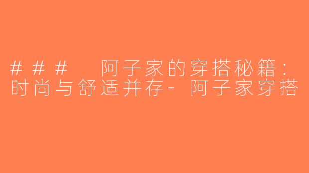 ### 阿子家的穿搭秘籍：时尚与舒适并存-阿子家穿搭