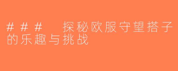 ### 探秘欧服守望搭子的乐趣与挑战