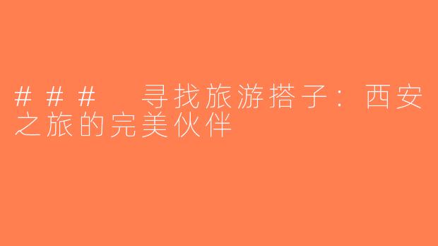 ### 寻找旅游搭子：西安之旅的完美伙伴