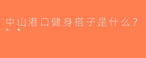 中山港口健身搭子是什么？**