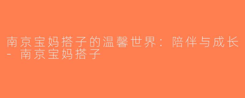 南京宝妈搭子的温馨世界：陪伴与成长-南京宝妈搭子