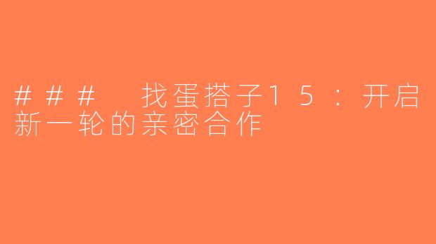 ### 找蛋搭子15：开启新一轮的亲密合作