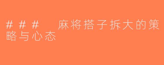 ### 麻将搭子拆大的策略与心态