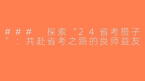 ### 探索“24省考搭子”：共赴省考之路的良师益友