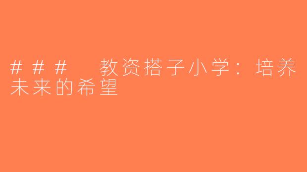 ### 教资搭子小学：培养未来的希望