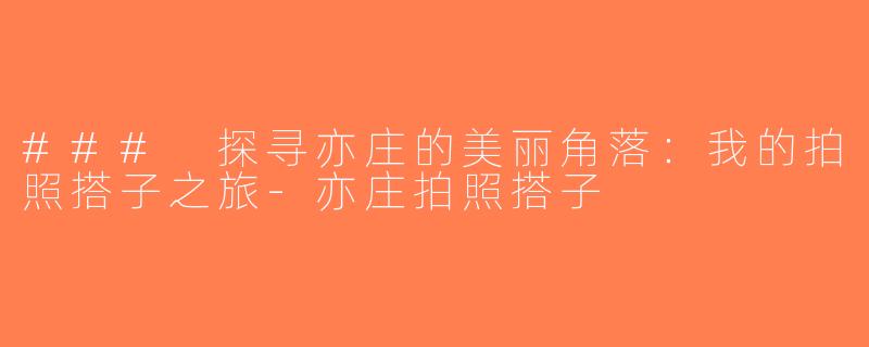 ### 探寻亦庄的美丽角落：我的拍照搭子之旅-亦庄拍照搭子