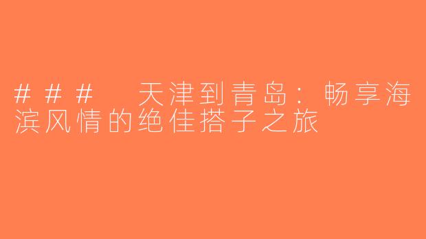 ### 天津到青岛：畅享海滨风情的绝佳搭子之旅