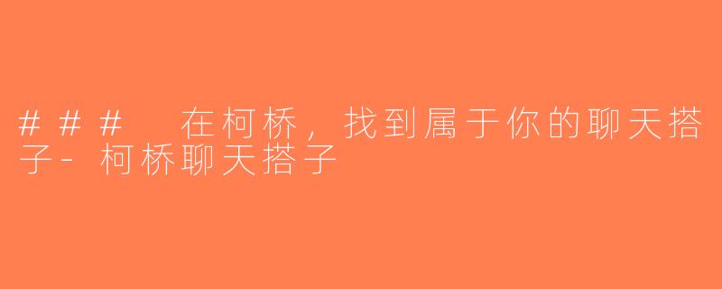 ### 在柯桥，找到属于你的聊天搭子-柯桥聊天搭子