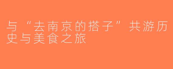 与“去南京的搭子”共游历史与美食之旅