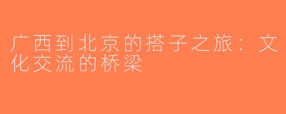 广西到北京的搭子之旅：文化交流的桥梁