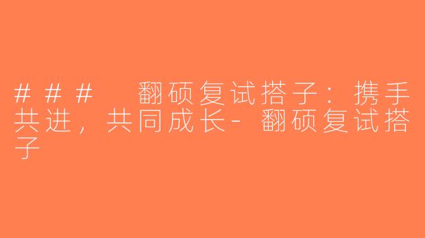 ### 翻硕复试搭子：携手共进，共同成长-翻硕复试搭子