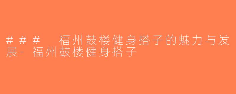 ### 福州鼓楼健身搭子的魅力与发展-福州鼓楼健身搭子