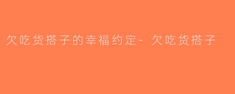 欠吃货搭子的幸福约定-欠吃货搭子