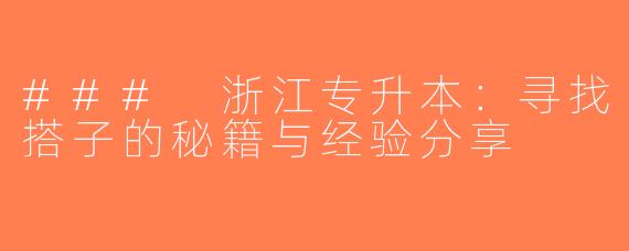 ### 浙江专升本：寻找搭子的秘籍与经验分享