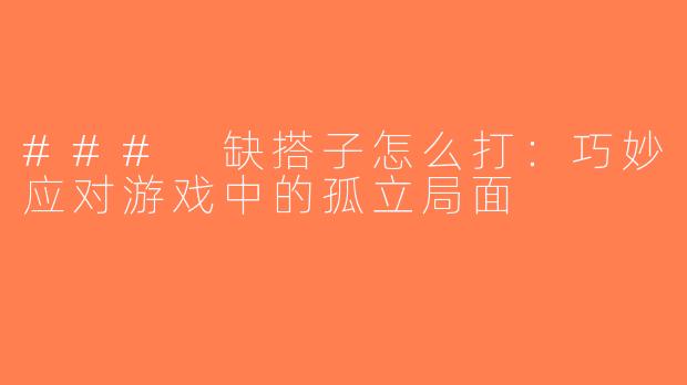 ### 缺搭子怎么打：巧妙应对游戏中的孤立局面
