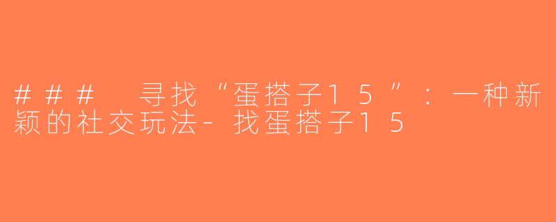### 寻找“蛋搭子15”：一种新颖的社交玩法-找蛋搭子15