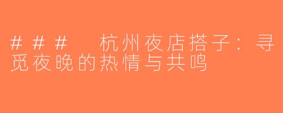 ### 杭州夜店搭子：寻觅夜晚的热情与共鸣