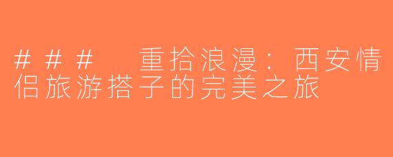 ### 重拾浪漫：西安情侣旅游搭子的完美之旅
