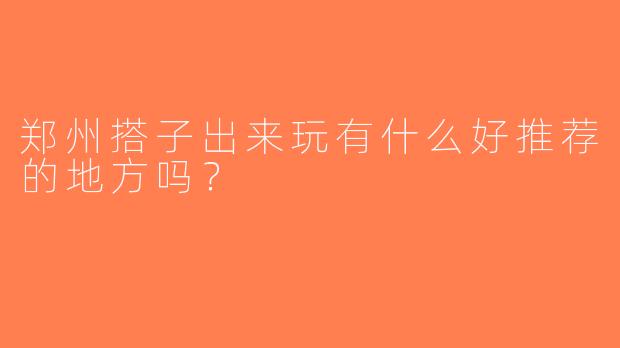 郑州搭子出来玩有什么好推荐的地方吗？