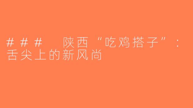 ### 陕西“吃鸡搭子”：舌尖上的新风尚