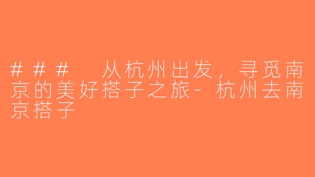 ### 从杭州出发，寻觅南京的美好搭子之旅-杭州去南京搭子