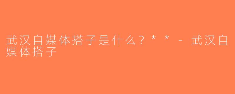 武汉自媒体搭子是什么？**-武汉自媒体搭子