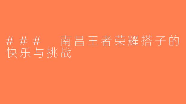 ### 南昌王者荣耀搭子的快乐与挑战